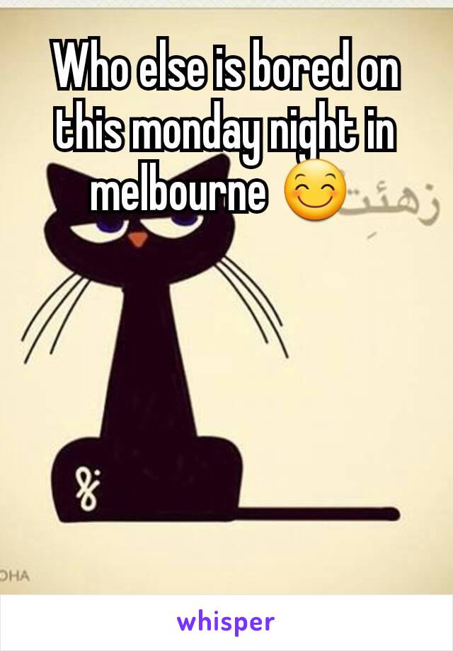 Who else is bored on this monday night in melbourne 😊 