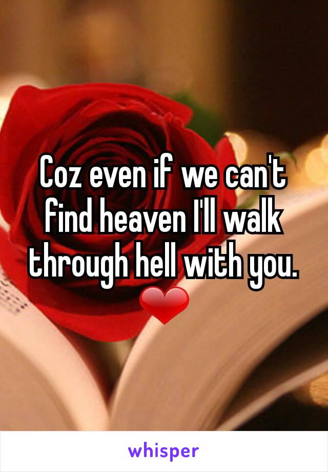 Coz even if we can't find heaven I'll walk through hell with you.
❤