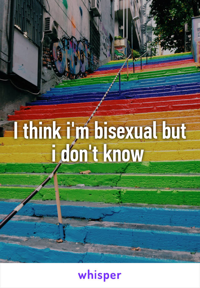 I think i'm bisexual but i don't know 