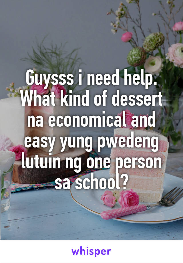 Guysss i need help.
What kind of dessert na economical and easy yung pwedeng lutuin ng one person sa school?