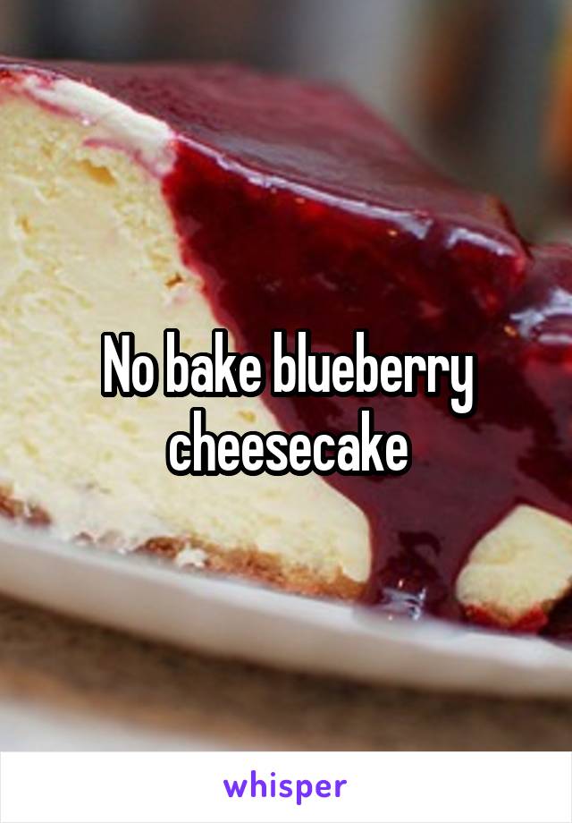 No bake blueberry cheesecake