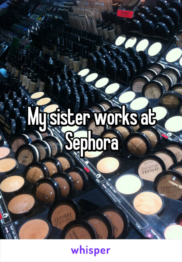 My sister works at Sephora