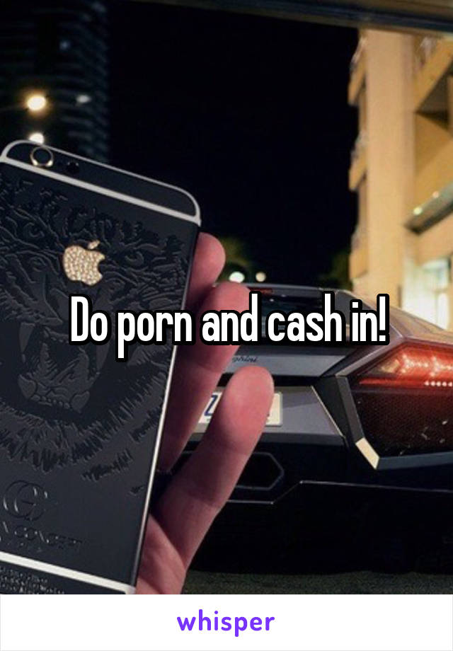 Do porn and cash in!