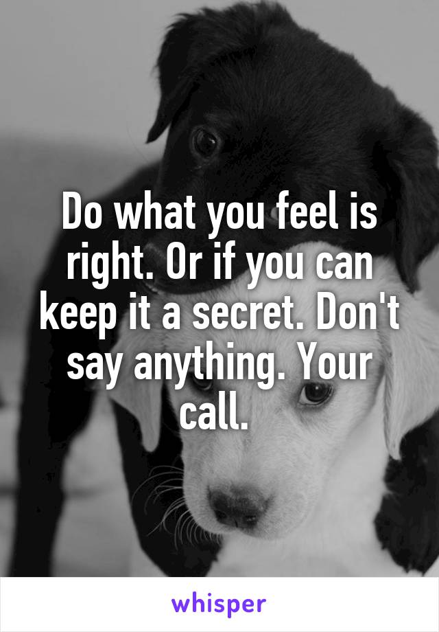 Do what you feel is right. Or if you can keep it a secret. Don't say anything. Your call. 