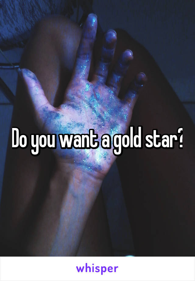 Do you want a gold star?