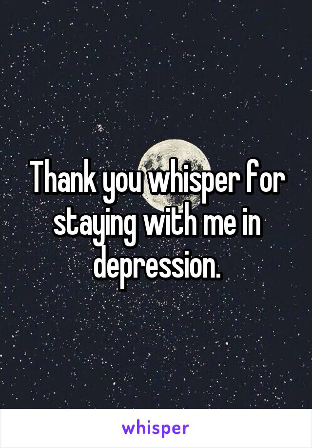 Thank you whisper for staying with me in depression.