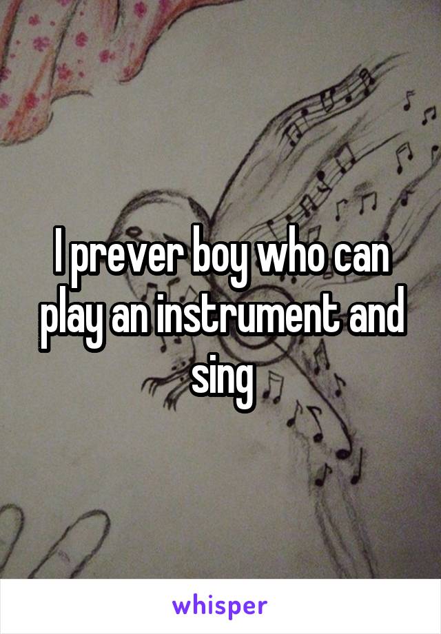 I prever boy who can play an instrument and sing