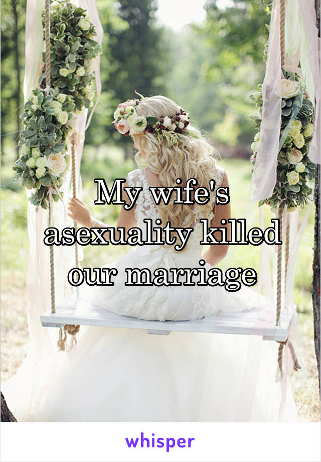 My wife's asexuality killed our marriage