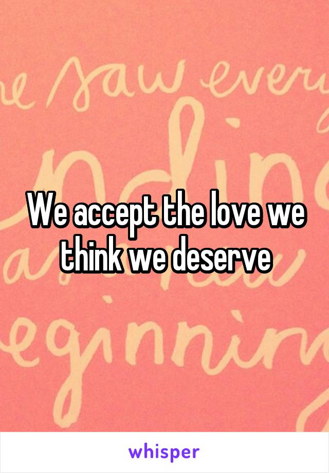 We accept the love we think we deserve