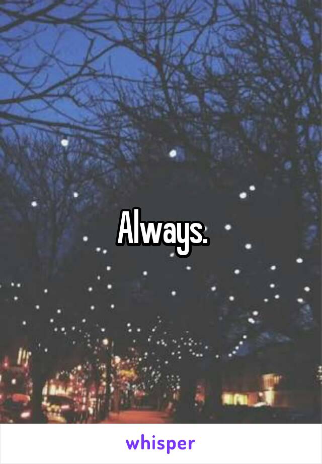 Always.