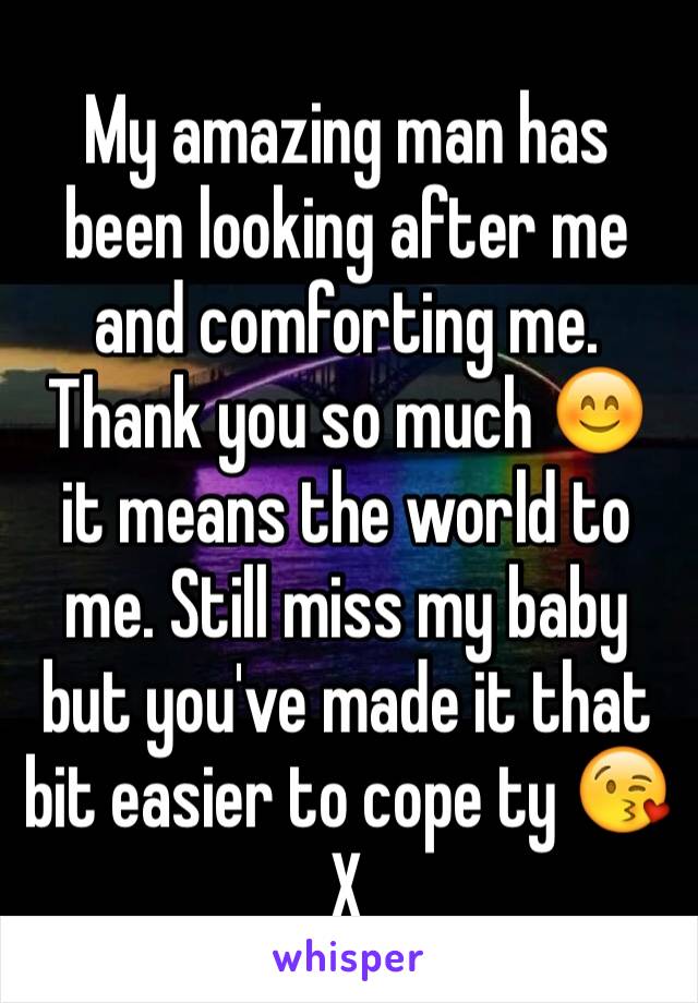 My amazing man has been looking after me and comforting me. Thank you so much 😊 it means the world to me. Still miss my baby but you've made it that bit easier to cope ty 😘 X