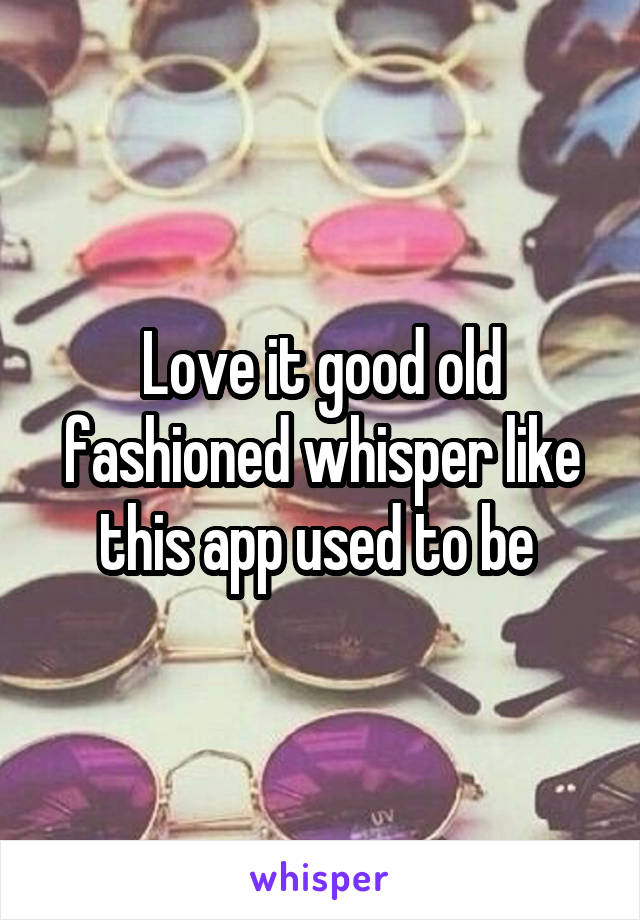 Love it good old fashioned whisper like this app used to be 