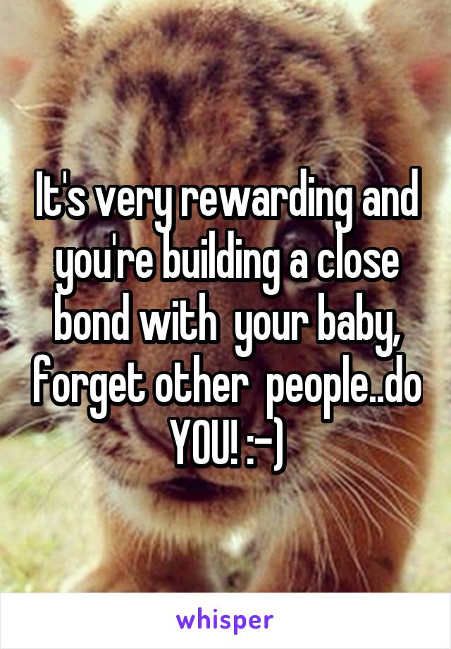 It's very rewarding and you're building a close bond with  your baby, forget other  people..do YOU! :-)