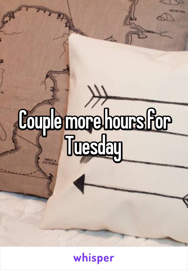 Couple more hours for Tuesday 