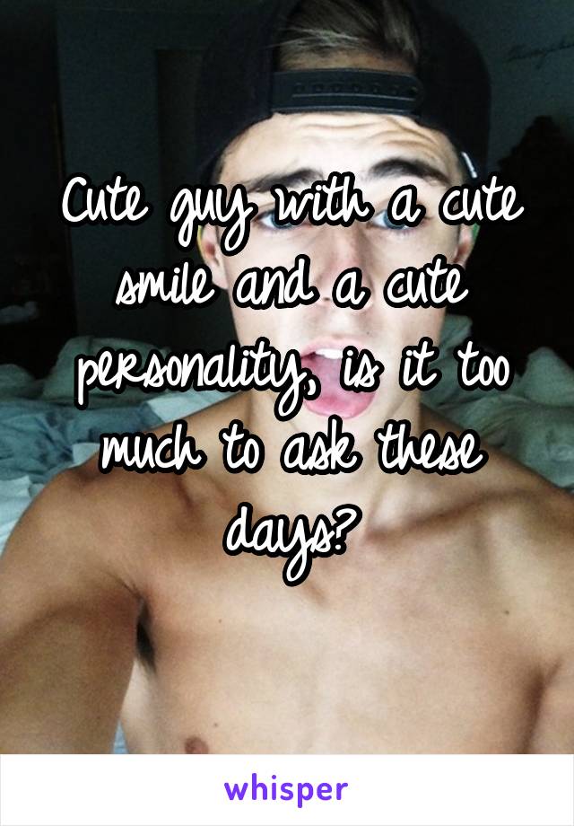 Cute guy with a cute smile and a cute personality, is it too much to ask these days?
