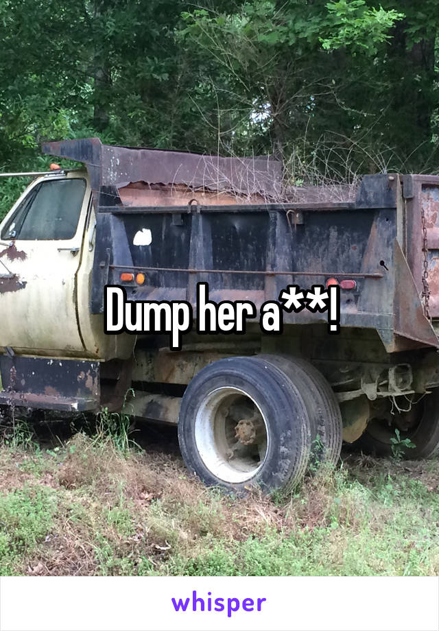 Dump her a**!