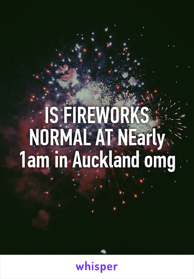 IS FIREWORKS NORMAL AT NEarly 1am in Auckland omg