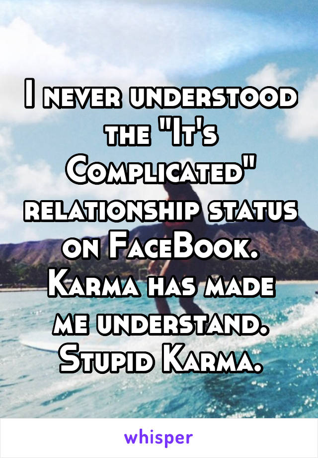 I never understood the "It's Complicated" relationship status on FaceBook.
Karma has made me understand.
Stupid Karma.