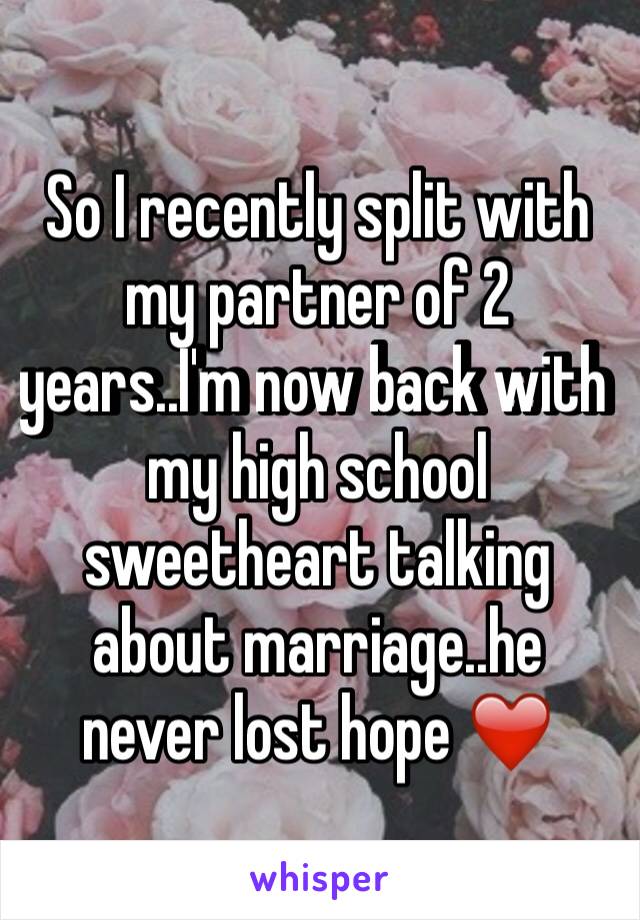 So I recently split with my partner of 2 years..I'm now back with my high school sweetheart talking about marriage..he never lost hope ❤️