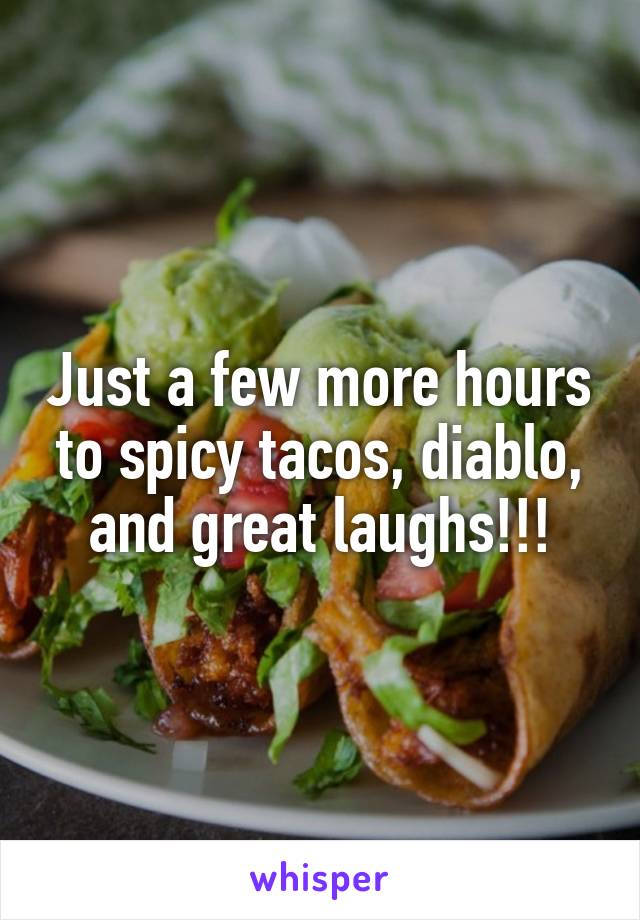 Just a few more hours to spicy tacos, diablo, and great laughs!!!