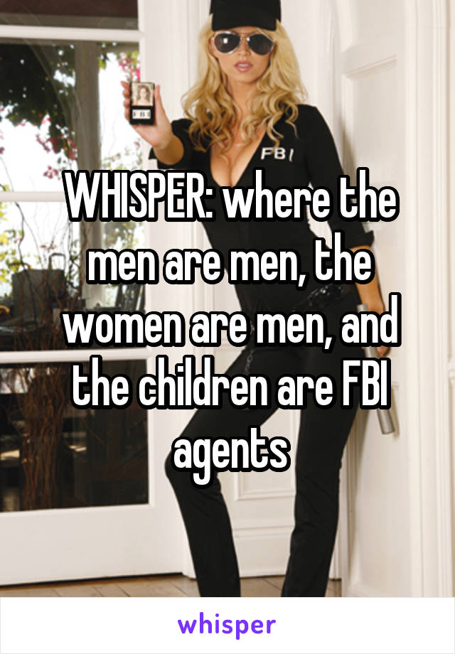 WHISPER: where the men are men, the women are men, and the children are FBI agents