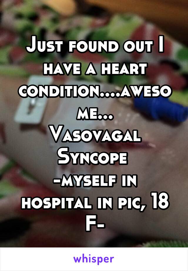 Just found out I have a heart condition....awesome...
Vasovagal Syncope 
-myself in hospital in pic, 18 F-