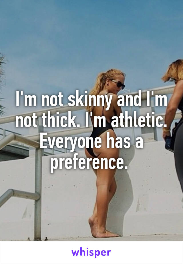 I'm not skinny and I'm not thick. I'm athletic. Everyone has a preference. 