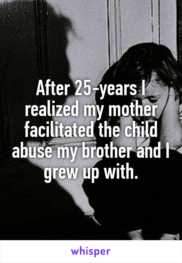 After 25-years I realized my mother facilitated the child abuse my brother and I grew up with.