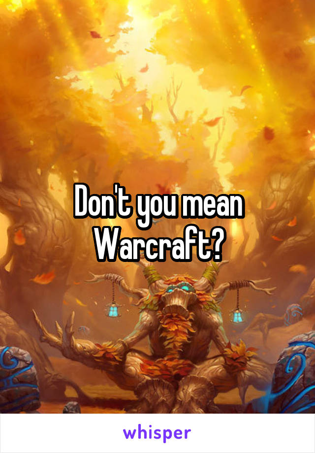 Don't you mean Warcraft?