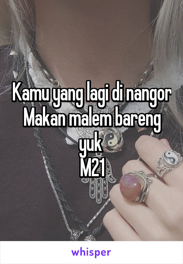 Kamu yang lagi di nangor
Makan malem bareng yuk 
M21