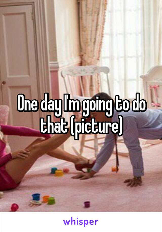 One day I'm going to do that (picture)