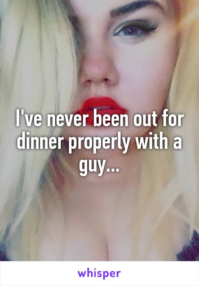 I've never been out for dinner properly with a guy...