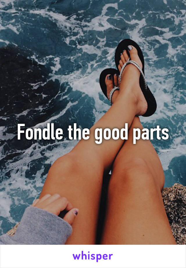 Fondle the good parts