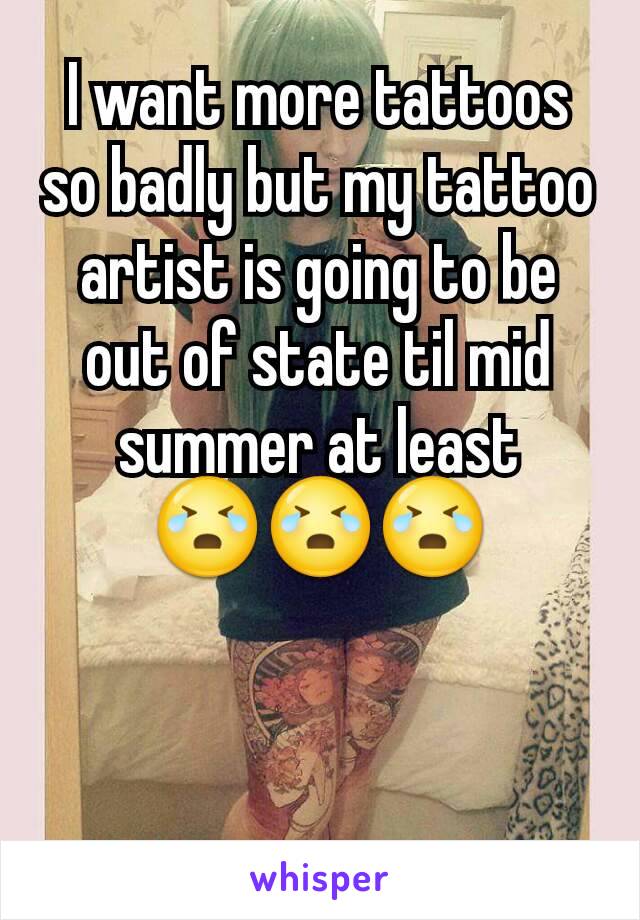 I want more tattoos so badly but my tattoo artist is going to be out of state til mid summer at least 😭😭😭