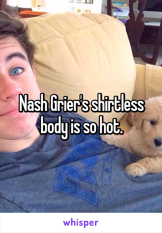 Nash Grier's shirtless body is so hot.