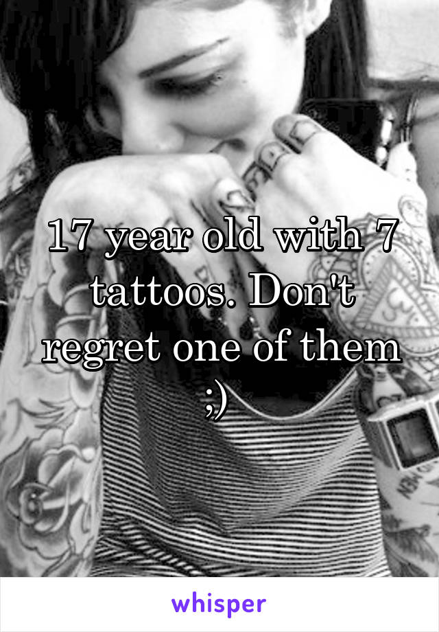 17 year old with 7 tattoos. Don't regret one of them ;) 