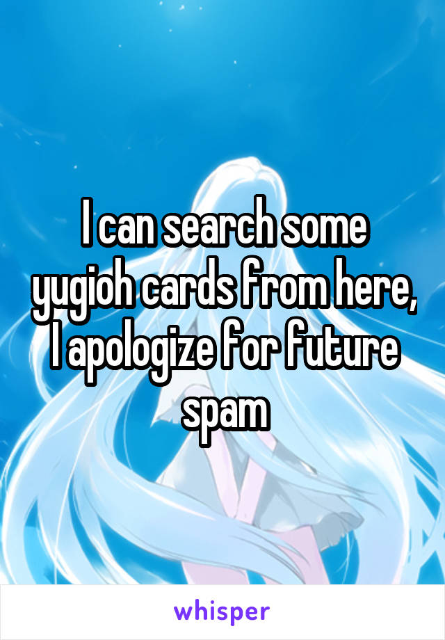 I can search some yugioh cards from here, I apologize for future spam