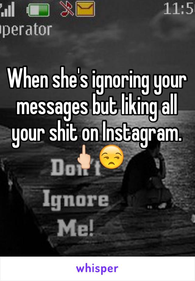 When she's ignoring your messages but liking all your shit on Instagram. 🖕🏻😒