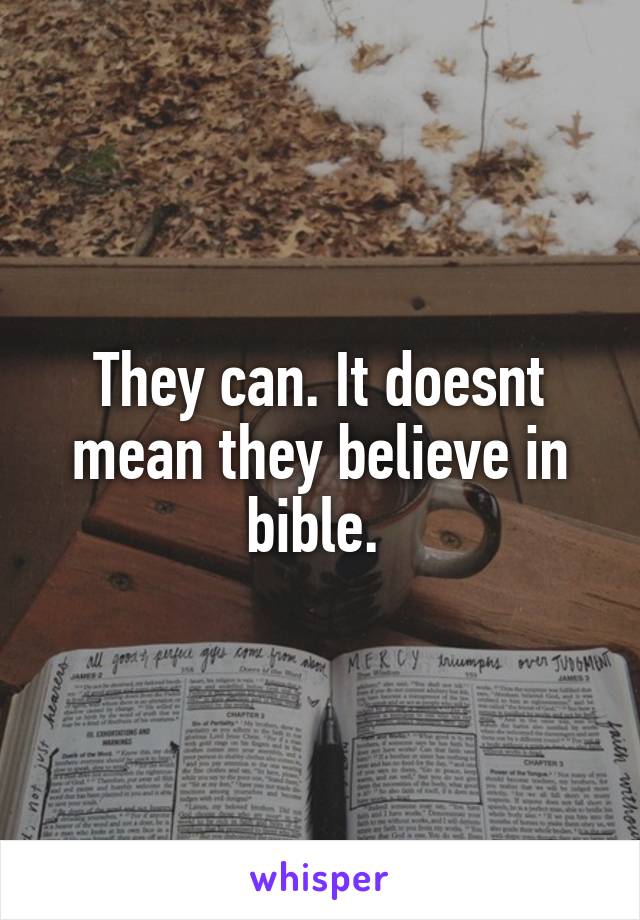 They can. It doesnt mean they believe in bible. 