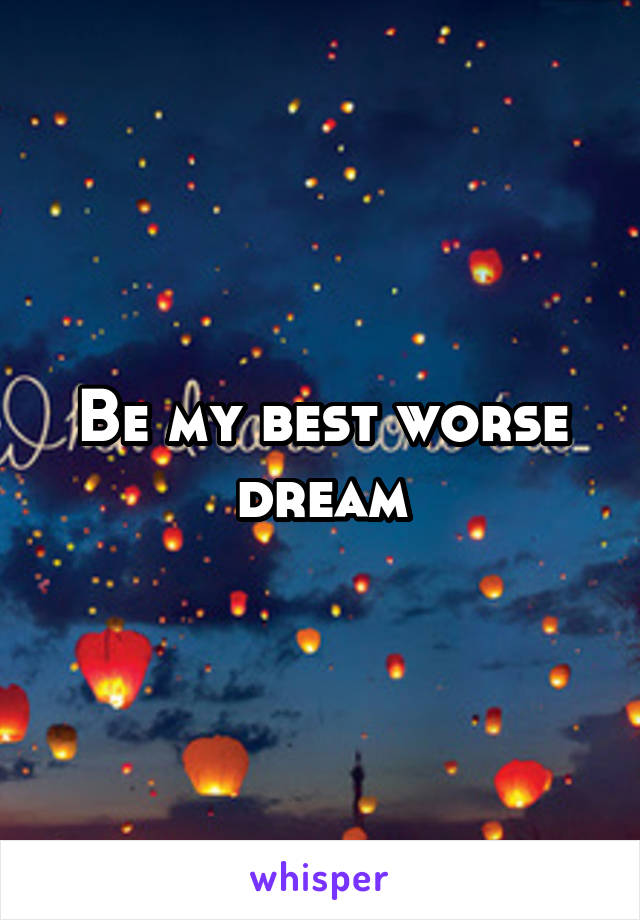 Be my best worse dream