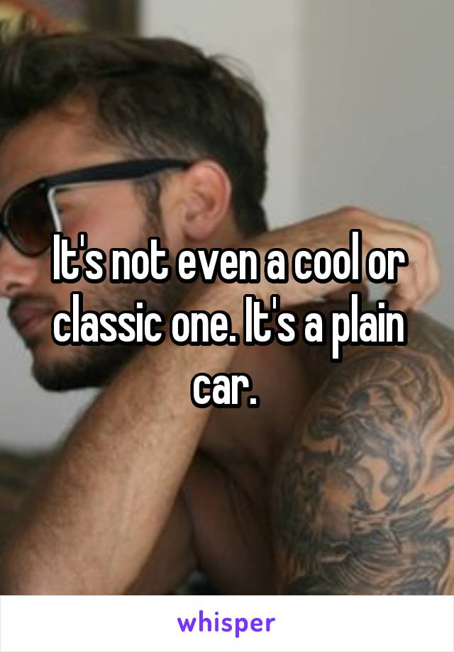 It's not even a cool or classic one. It's a plain car. 