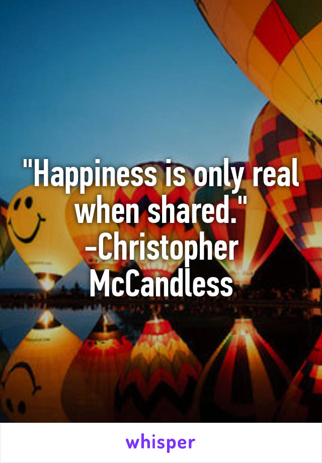 "Happiness is only real when shared."
-Christopher McCandless