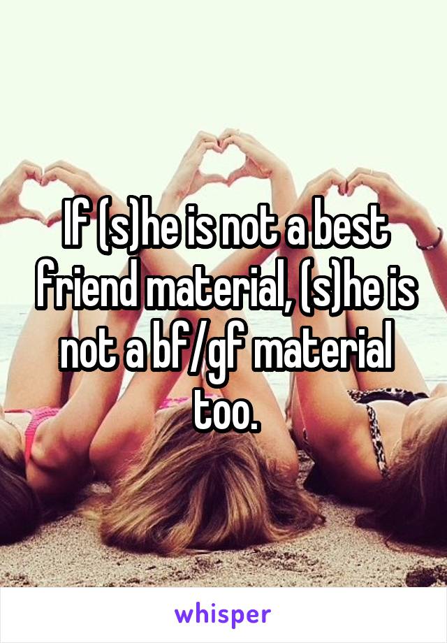 If (s)he is not a best friend material, (s)he is not a bf/gf material too.