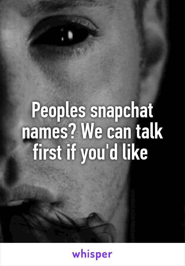 Peoples snapchat names? We can talk first if you'd like 