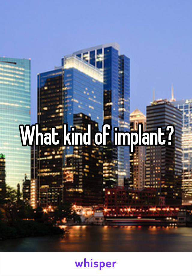 What kind of implant?