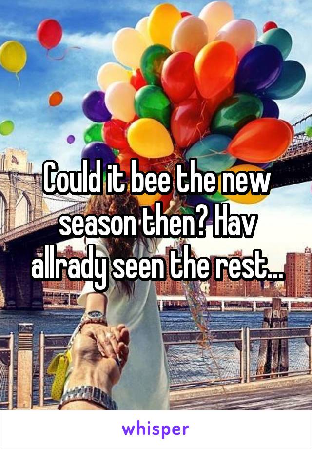 Could it bee the new season then? Hav allrady seen the rest...