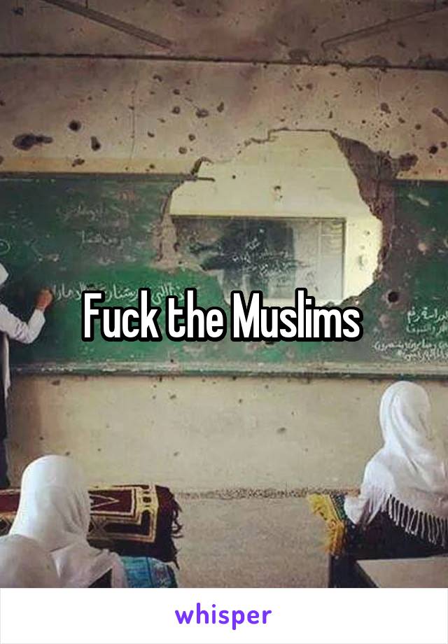 Fuck the Muslims 