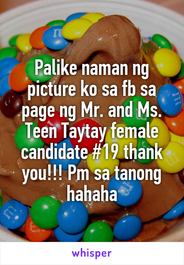 Palike naman ng picture ko sa fb sa page ng Mr. and Ms. Teen Taytay female candidate #19 thank you!!! Pm sa tanong hahaha