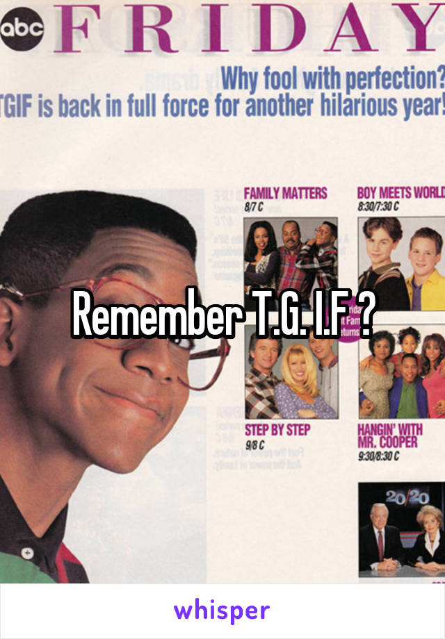 Remember T.G. I.F ?