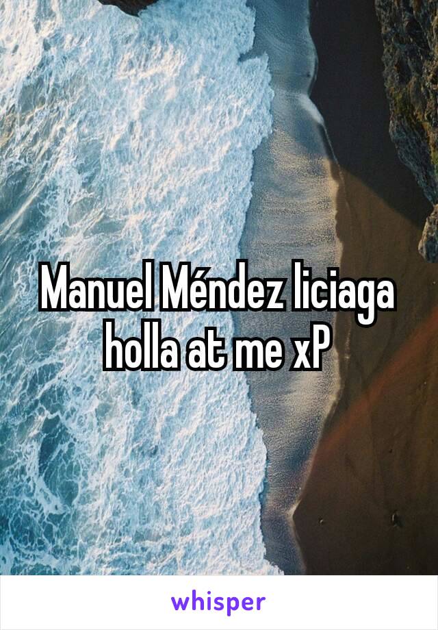 Manuel Méndez liciaga holla at me xP